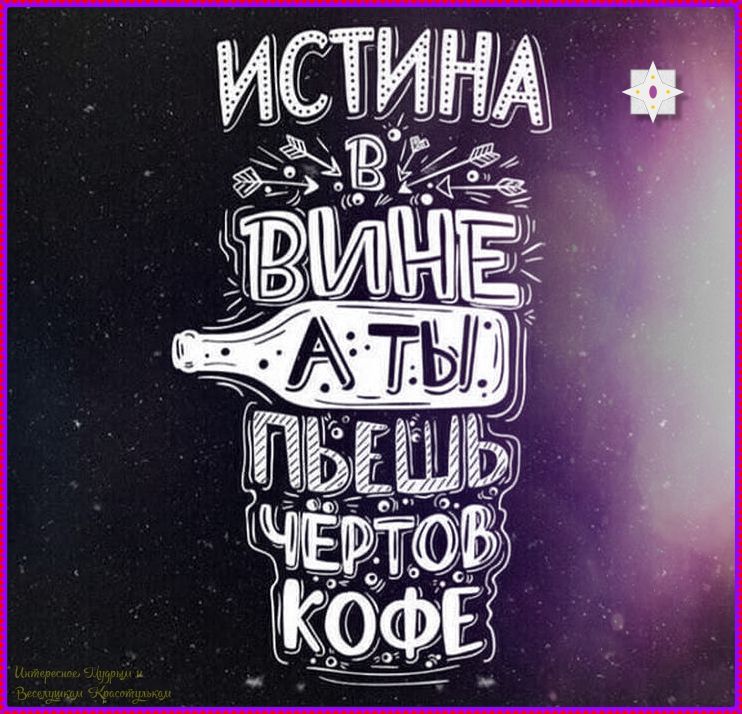 ИСТИНА В ВИНЕ А ТЫ ПЬЁШ ЧЕРТОВ КОФЕ