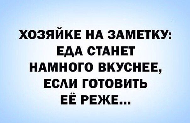 ХОЗЯЙКЕ НА ЗАМЕТКУ: ЕДА СТАНЕТ НАМНОГО ВКУСНЕЕ, ЕСЛИ ГОТОВИТЬ ЕЁ РЕЖЕ...