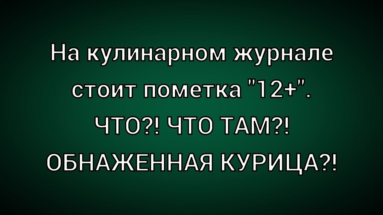 На кулинарном журнале стоит пометка '12+'. ЧТО?! ЧТО ТАМ?! ОБНАЖЕННАЯ КУРИЦА?!