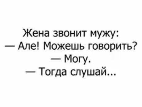Жена звонит мужу: — Алё! Можешь говорить? — Могу. — Тогда слушай...