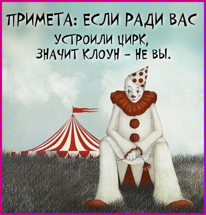 ПРИМЕТА: ЕСЛИ РАДИ ВАС УСТРОИЛИ ЦИРК ЗНАЧИТ КЛОУН - НЕ ВЫ.