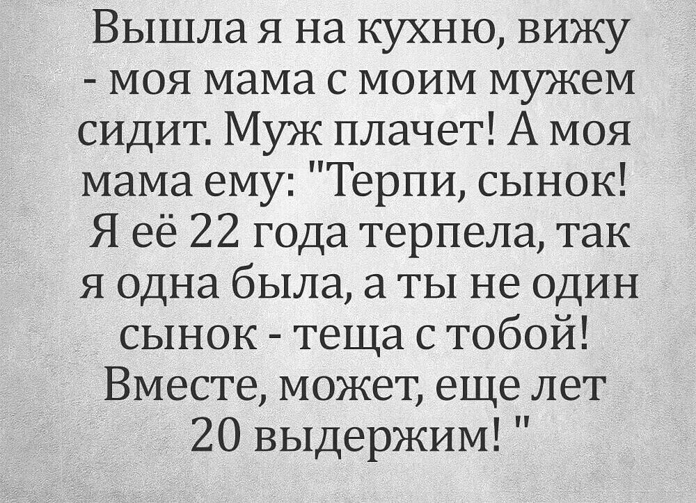 Вышла я на кухню, вижу - моя мама с моим мужем сидит. Муж плачет! А моя мама ему: 