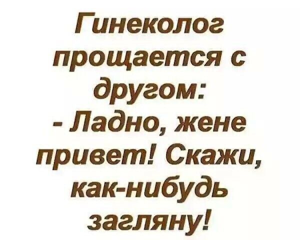 Гинеколог прощается с другом: - Ладно, жене привет! Скажи, как-нибудь загляну!