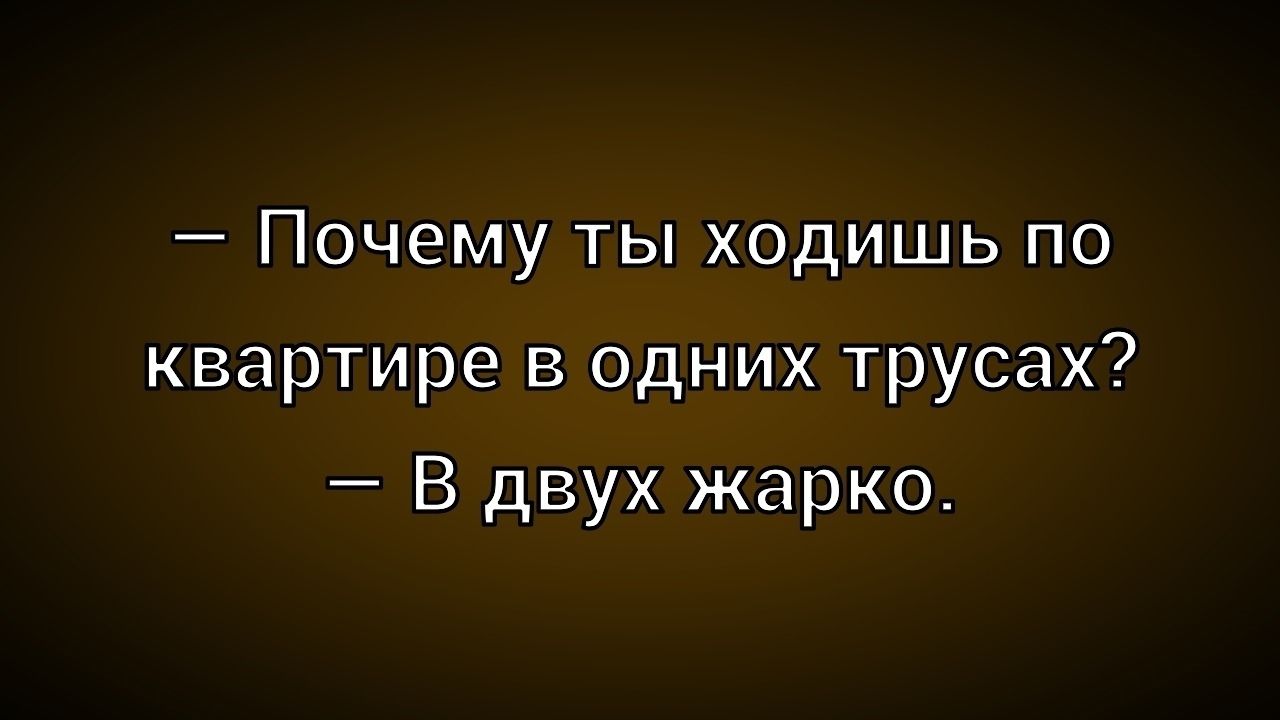 — Почему ты ходишь по квартире в одних трусах? — В двух жарко.