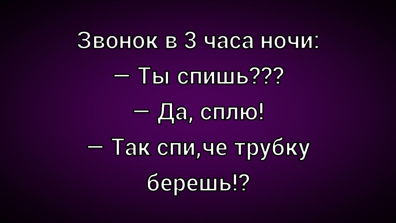Звонок в 3 часа ночи:
- Ты спишь???
- Да, сплю!
- Так спи, че трубку берешь!?