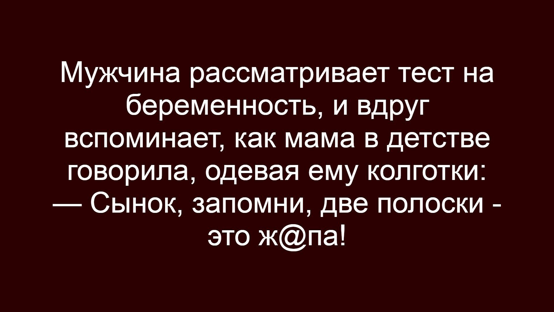Мужчина рассматривает тест на беременность, и вдруг вспоминает, как мама в детстве говорила, одевая ему колготки: — Сынок, запомни, две полоски - это ж@на!