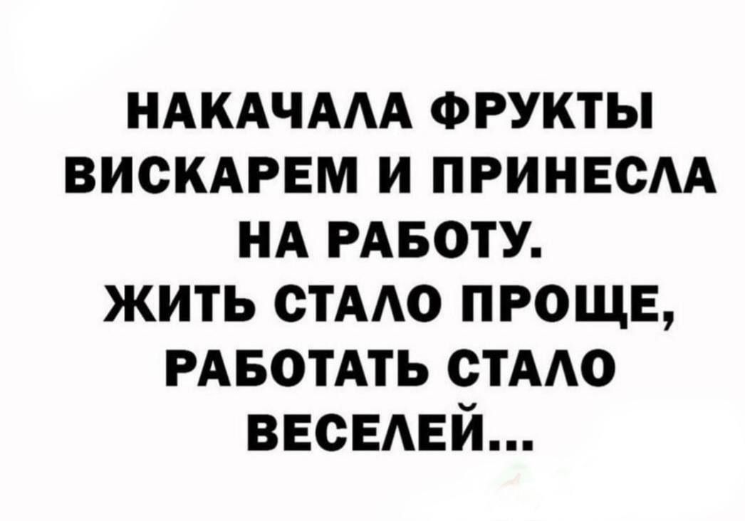 НАКАЧАЛА ФРУКТЫ ВИСКАРЕМ И ПРИНЕСЛА НА РАБОТУ. ЖИТЬ СТАЛО ПРОЩЕ, РАБОТАТЬ СТАЛО ВЕСЕЛЕЙ...