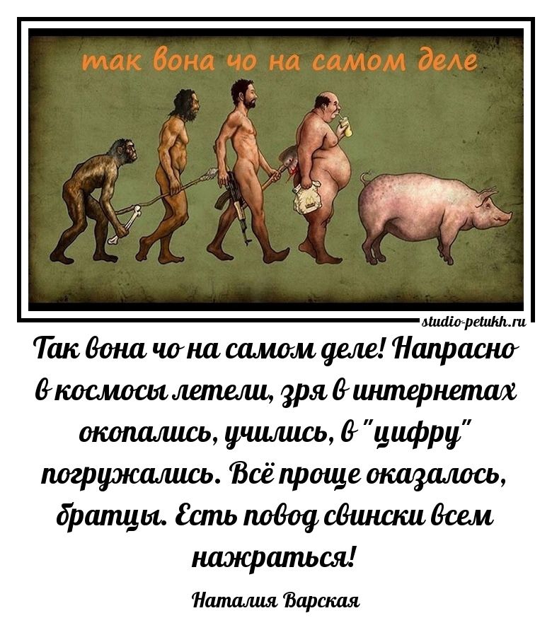 Так вот на самом деле! Напрасно в космосе летели, зря в интернете окопались, учились, в «цифру» погружались. Всё прочее оказалось, братцы. Есть повод сви́нски всем нажраться!