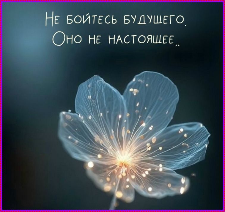 Не бойтесь будущего. Оно не настоящее..