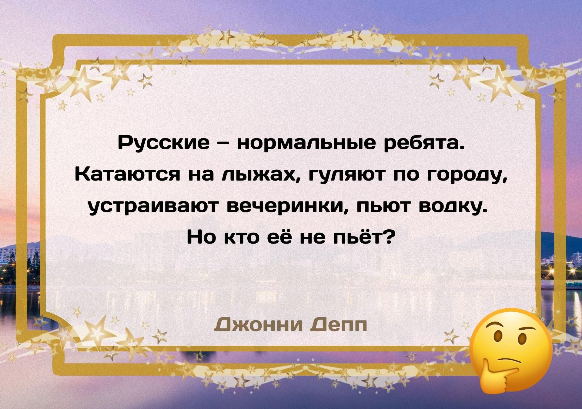 Русские – нормальные ребята. Кататься на лыжах, гуляют по городу, устраивают вечеринки, пьют водку. Но кто её не пьёт? Джонни Депп