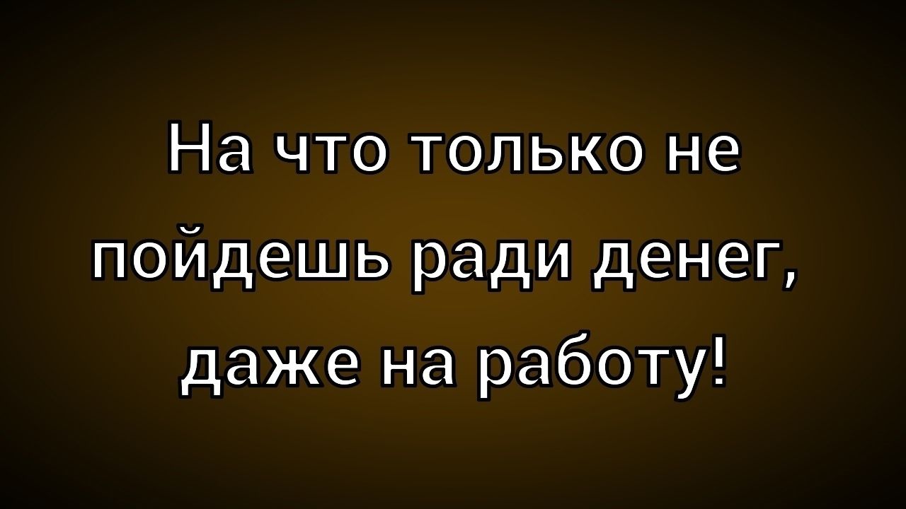 На что только не пойдешь ради денег, даже на работу!
