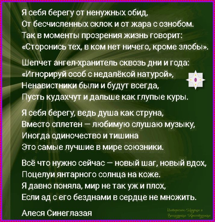 Я себя берегу от ненужных обид. От бесчисленных склок и от жара с ознобом. Так в моменты прозрения жизнь говорит: «Сторонься тех, в ком нет ничего, кроме злобы». Шепчет ангел-хранитель сквозь дни и года: «Игнорируй особ с недалёкой натурой». Ненавистники были и будут всегда, Пусть кудахчат и дальше как глупые куры. Я себя берегу, ведь душа как струна, Вместо сплетен — любимую слушаю музыку, Иногда одиночество и тишина — лучшие союзники.
