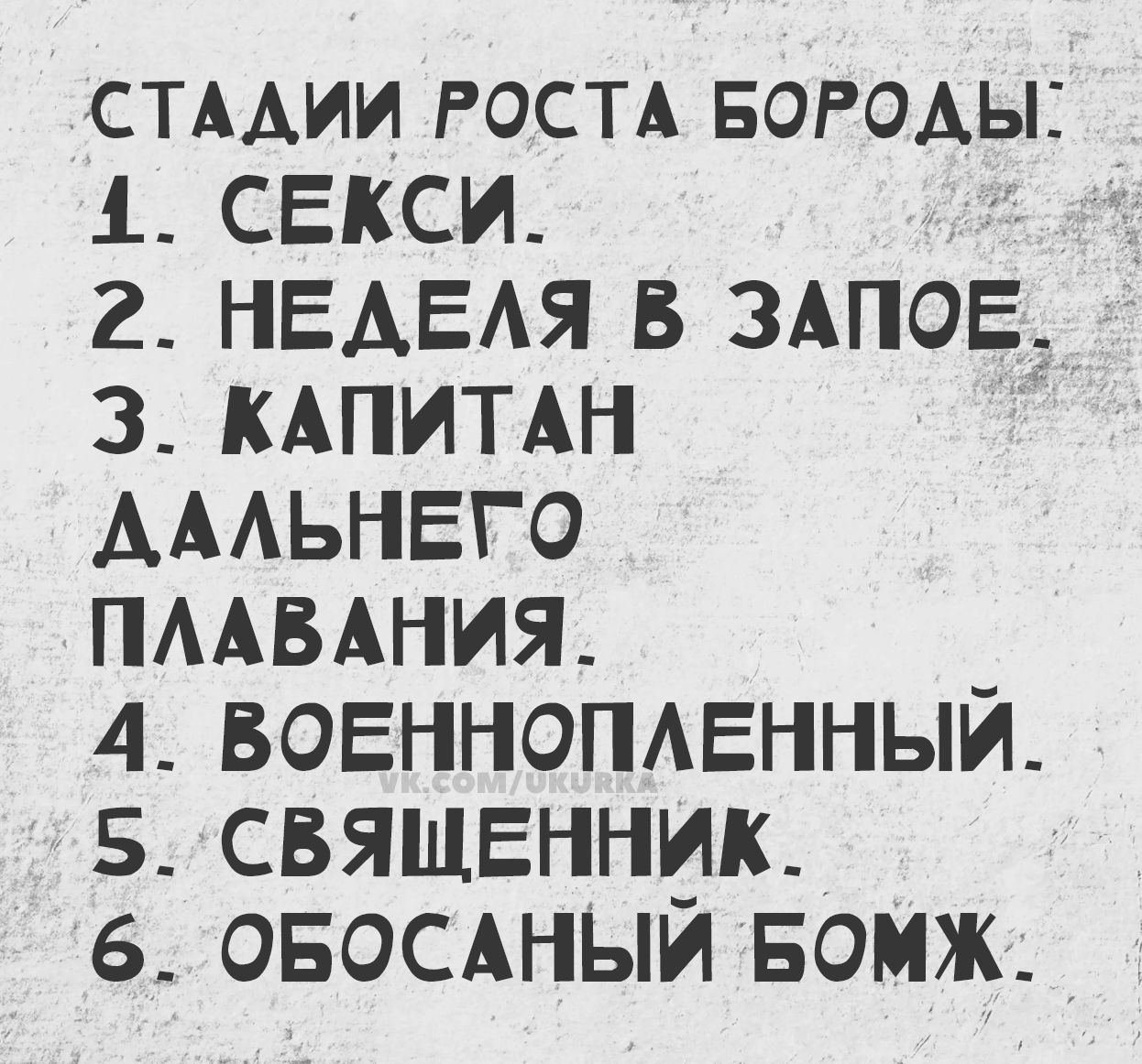 СТАДИИ РОСТА БОРОДЫ: 1. СЕКСИ. 2. НЕДЕЛЯ В ЗАПЕО. 3. КАПИТАН ДАЛЬНЕГО ПЛАВАНИЯ. 4. ВОЕННОПЛЕННЫЙ. 5. СВЯЩЕННИК. 6. ОБОСАНЫЙ БОМЖ.
