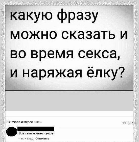 какую фразу можно сказать и во время секса, и наряжая ёлку?
Все таки живая лучше