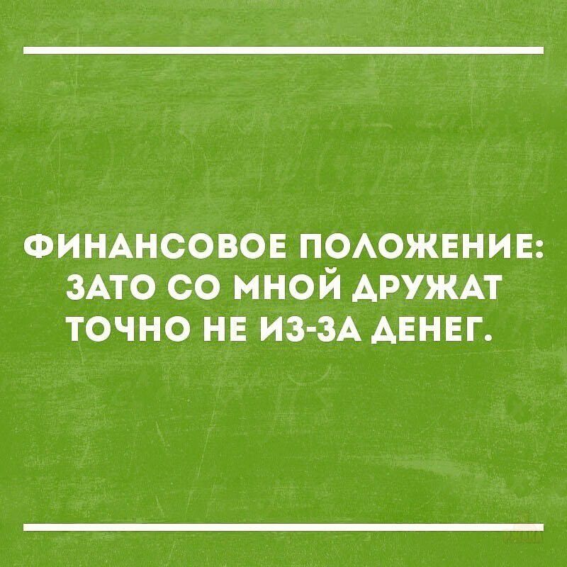 ФИНАНСОВОЕ ПОЛОЖЕНИЕ: ЗАТО СО МНОЙ ДРУЖАТ ТОЧНО НЕ ИЗ-ЗА ДЕНЕГ.