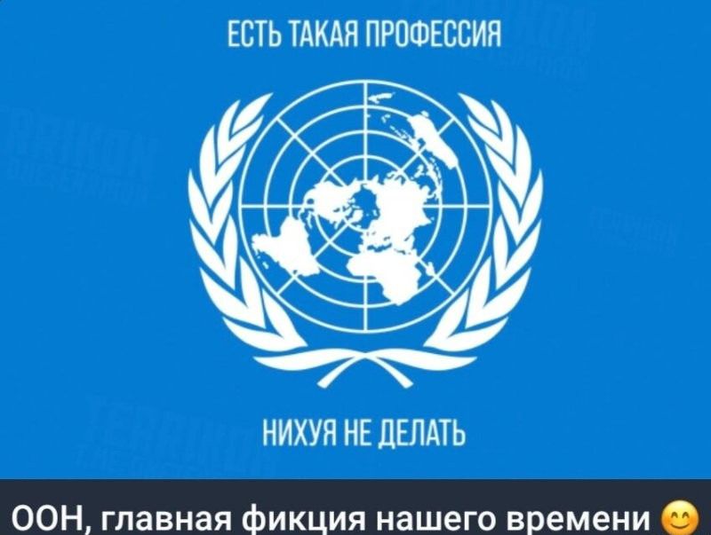 ЕСТЬ ТАКАЯ ПРОФЕССИЯ НИХУЯ НЕ ДЕЛАТЬ 
ООН, главная фикция нашего времени