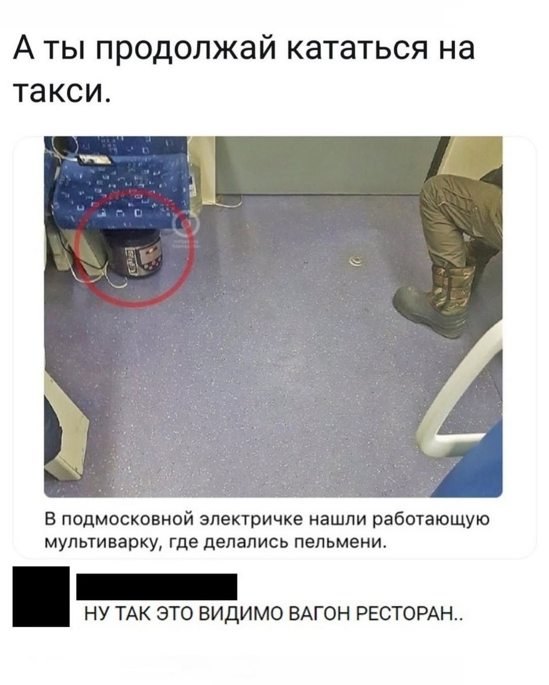 А ты продолжай кататься на такси. В подмосковной электричке нашли работающую мультиварку, где делались пельмени. Ну так это видимо вагон ресторан..