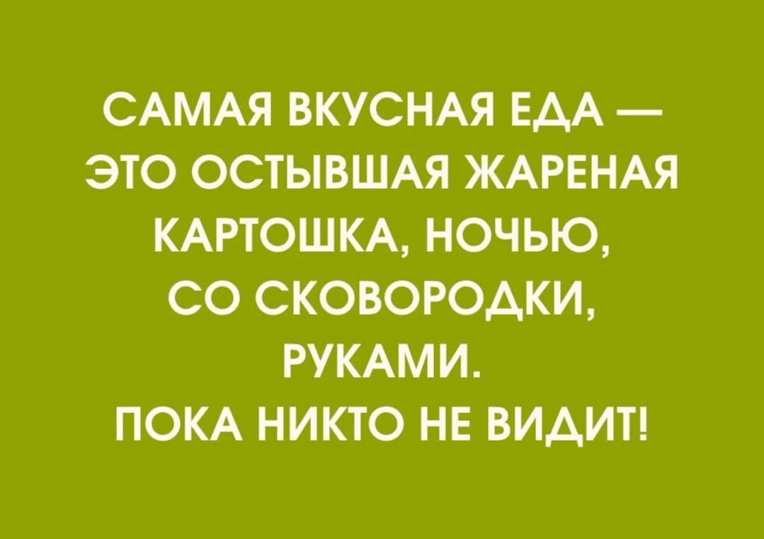 САМАЯ ВКУСНАЯ ЕДА — ЭТО ОСТЫВАЯ ЖАРЕНАЯ КАРТОШКА, НОЧЬЮ, СО СКОВОРОДКИ, РУКАМИ. ПОКА НИКТО НЕ ВИДИТ!