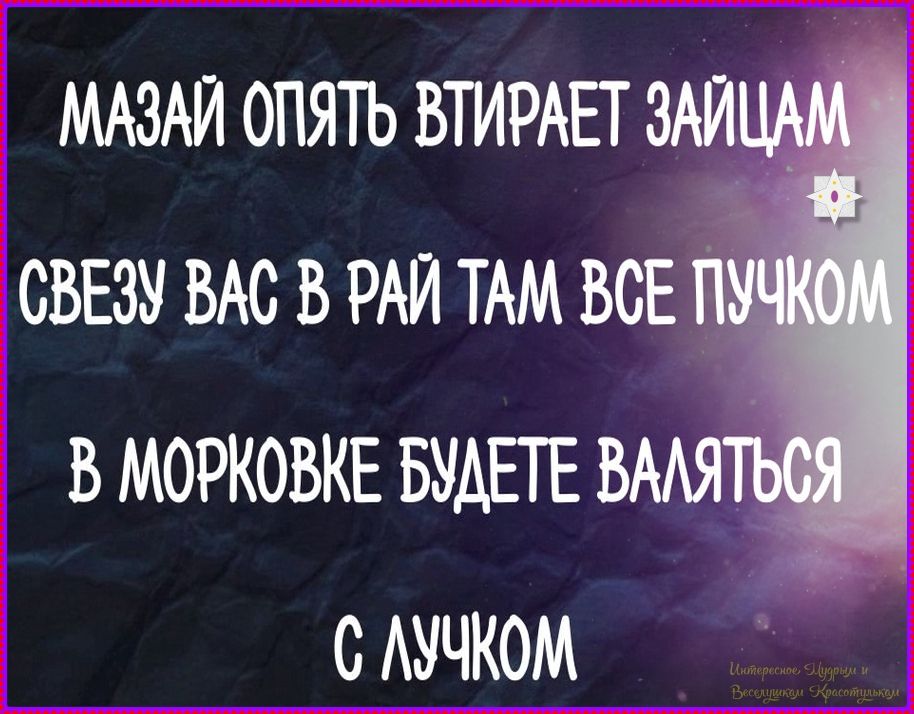 МАЗАЙ ОПЯТЬ ВТИРАЕТ ЗАЙЦАМ СВЕЗУ ВАС В РАЙ ТАМ ВСЕ ПУЧКОМ В МОРКОВКЕ БУДЕТЕ ВАЛЯТЬСЯ С ЛУЧКОМ
