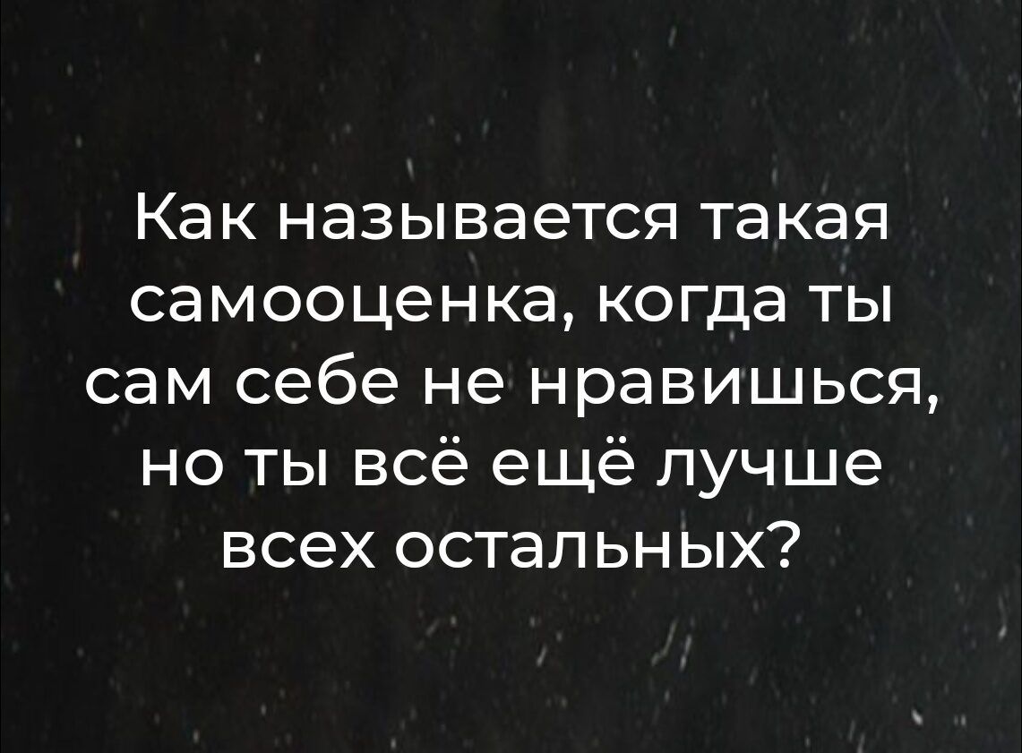 Как называется такая самооценка, когда ты сам себе не нравишься, но ты всё ещё лучше всех остальных?
