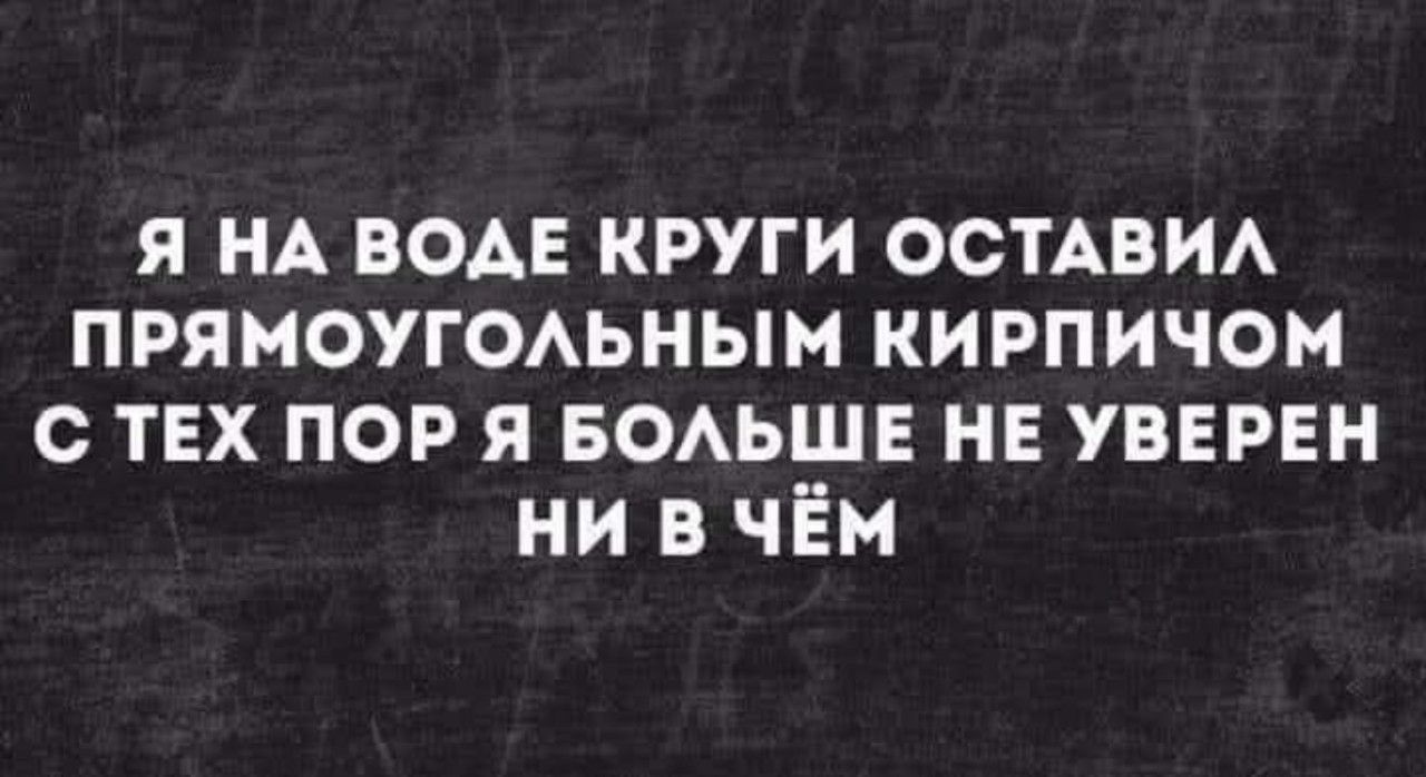 Я на воде круги оставил прямоугольным кирпичом с тех пор я больше не уверен ни в чём
