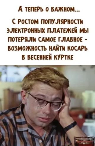 А ТЕПЕРЬ О ВАЖНОМ... С РОСТОМ ПОПУЛЯРНОСТИ ЭЛЕКТРОННЫХ ПЛАТЕЖЕЙ МЫ ПОТЕРЯЛИ САМOЕ ГЛАВНОЕ - ВОЗМОЖНОСТЬ НАЙТИ КОСАРЬ В ВЕСЕННЕЙ КУРТКЕ