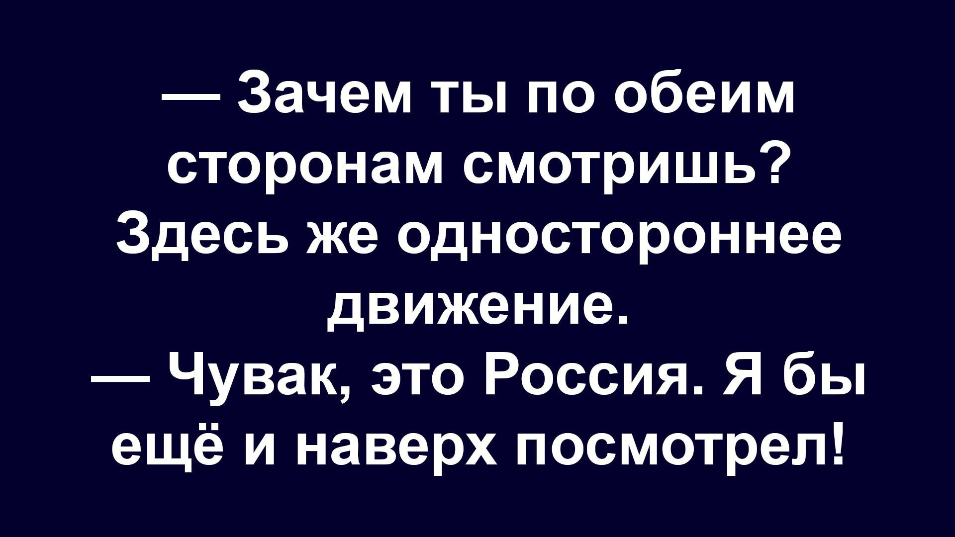 — Зачем ты по обеим сторонам смотришь? Здесь же одностороннее движение. — Чувак, это Россия. Я бы ещё и наверх посмотрел!