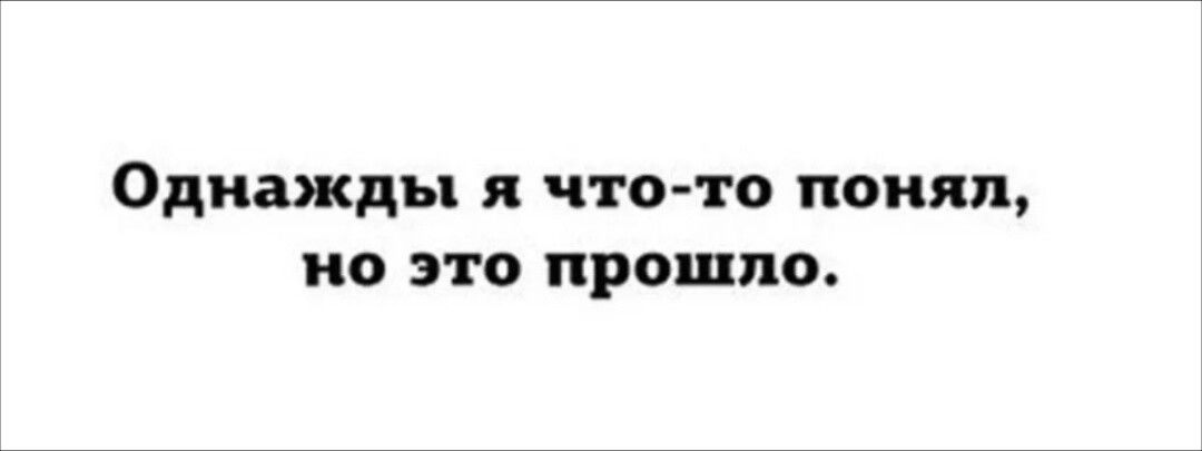 Однажды я что-то понял, но это прошло.