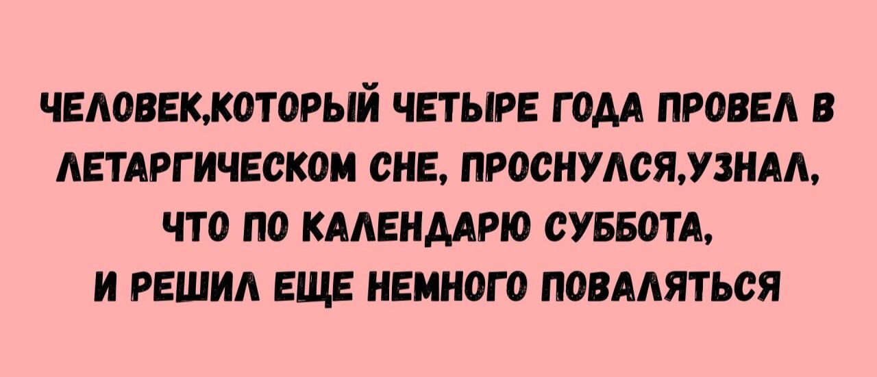 ЧЕЛОВЕК, КОТОРЫЙ ЧЕТЫРЕ ГОДА ПРОВЕЛ В ЛЕТАРГИЧЕСКОМ СНЕ, ПРОСНУЛСЯ, УЗНАЛ, ЧТО ПО КАЛЕНДАРЮ СУББОТА, И РЕШИЛ ЕЩЕ НЕМНОГО ПОВАЛЯТЬСЯ