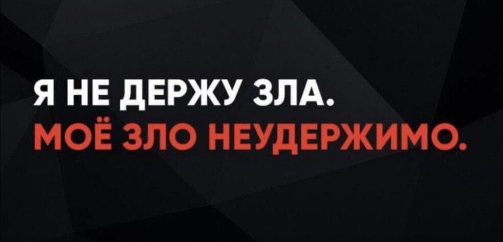 Я НЕ ДЕРЖУ ЗЛА. МОЁ ЗЛО НЕУДЕРЖИМО.