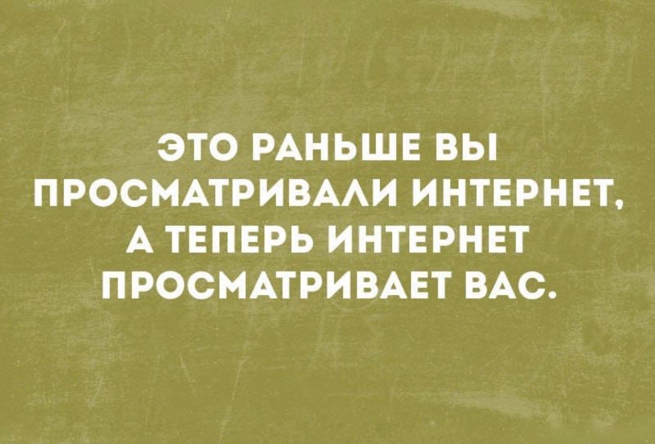 Это раньше вы просматривали интернет, а теперь интернет просматривает вас.