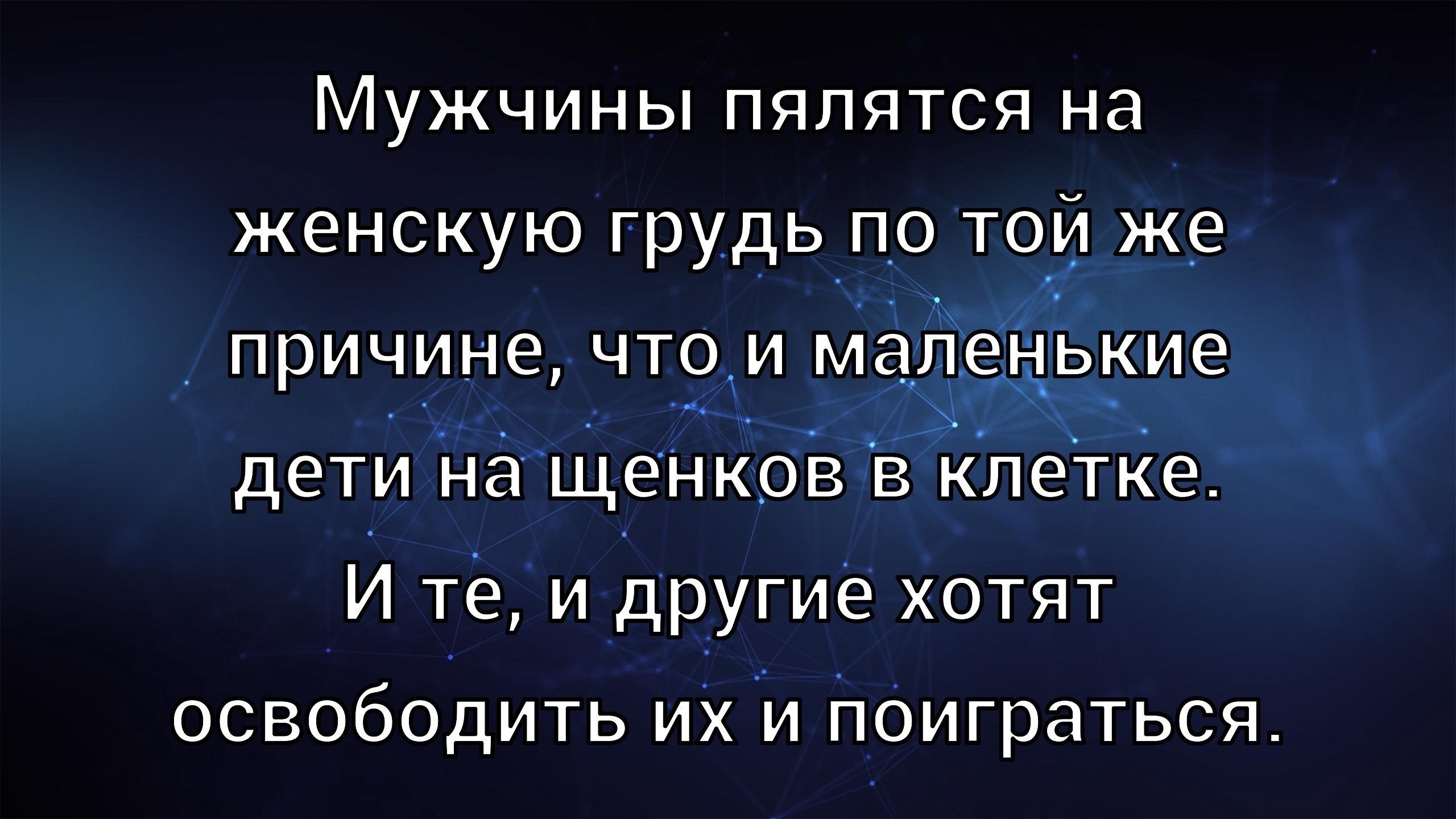 Мужчины пялятся на женскую грудь по той же причине, что и маленькие дети на щенков в клетке. И те, и другие хотят освободить их и поиграться.