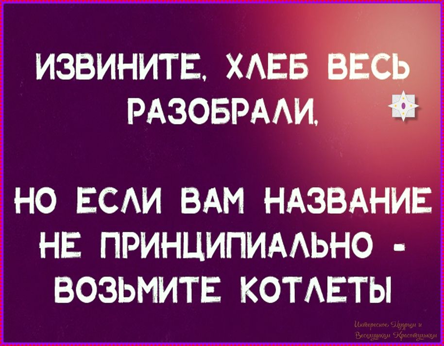 ИЗВИНИТЕ, ХЛЕБ ВЕСЬ РАЗОБРАЛИ, НО ЕСЛИ ВАМ НАЗВАНИЕ НЕ ПРИНЦИПИАЛЬНО - ВОЗЬМИТЕ КОТЛЕТЫ
