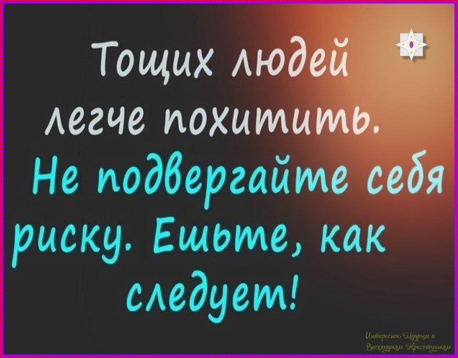 Тощих людей легче похитить. Не подвергай себя риску. Ешьте, как следует!