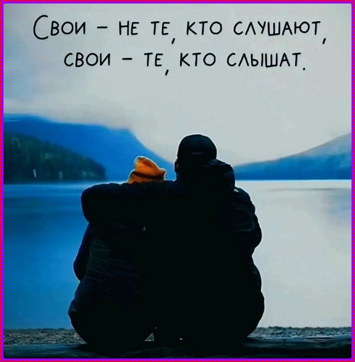 Свои - не те, кто слушают, свои - те, кто слышат.