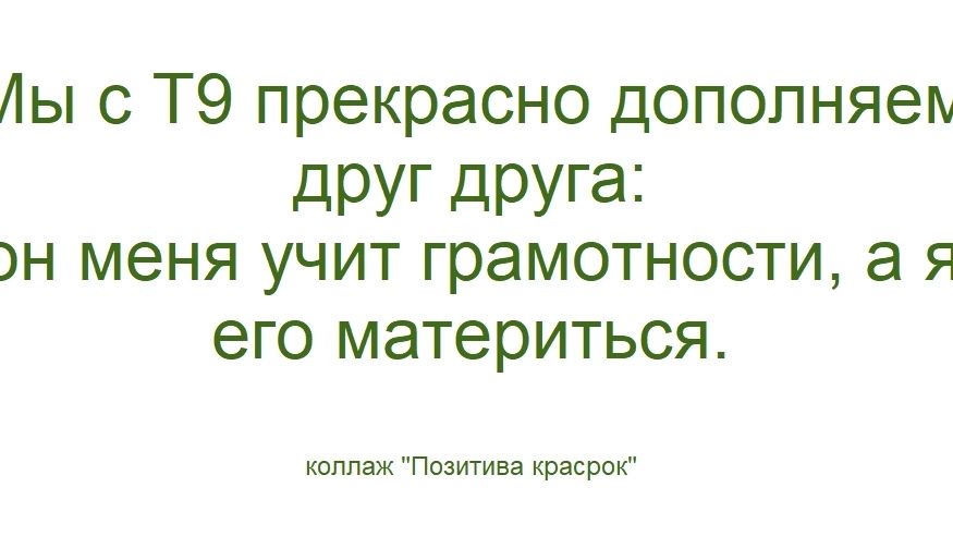 Мы с Т9 прекрасно дополняем друг друга: он меня учит грамотности, а я его материться.