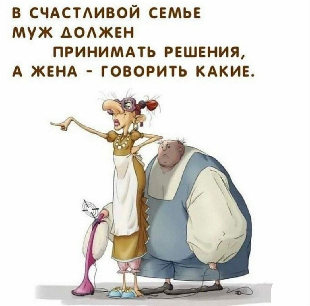 В счастливой семье муж должен принимать решения, а жена - говорить какие.