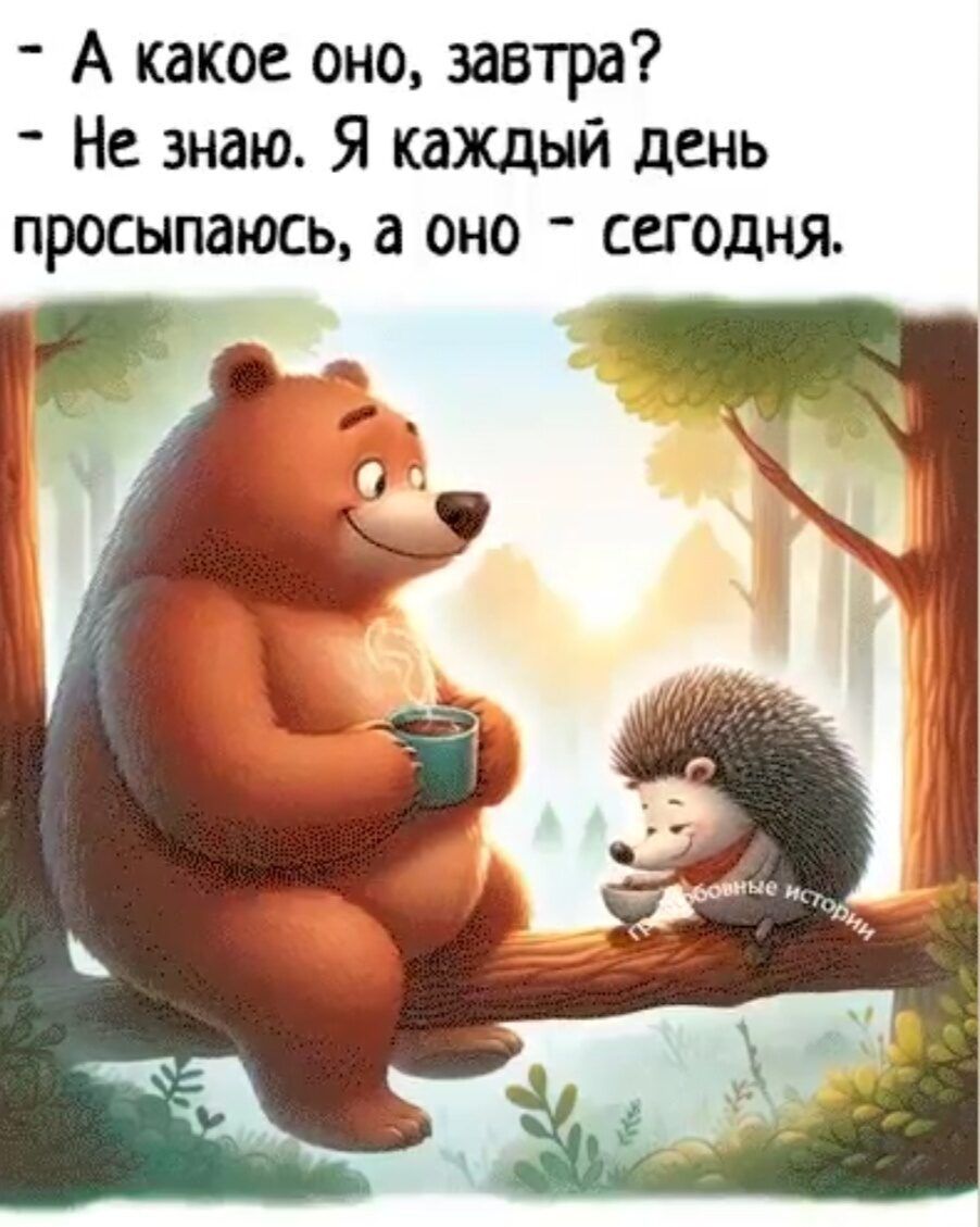 - А какое оно, завтра? - Не знаю. Я каждый день просыпаюсь, а оно - сегодня.