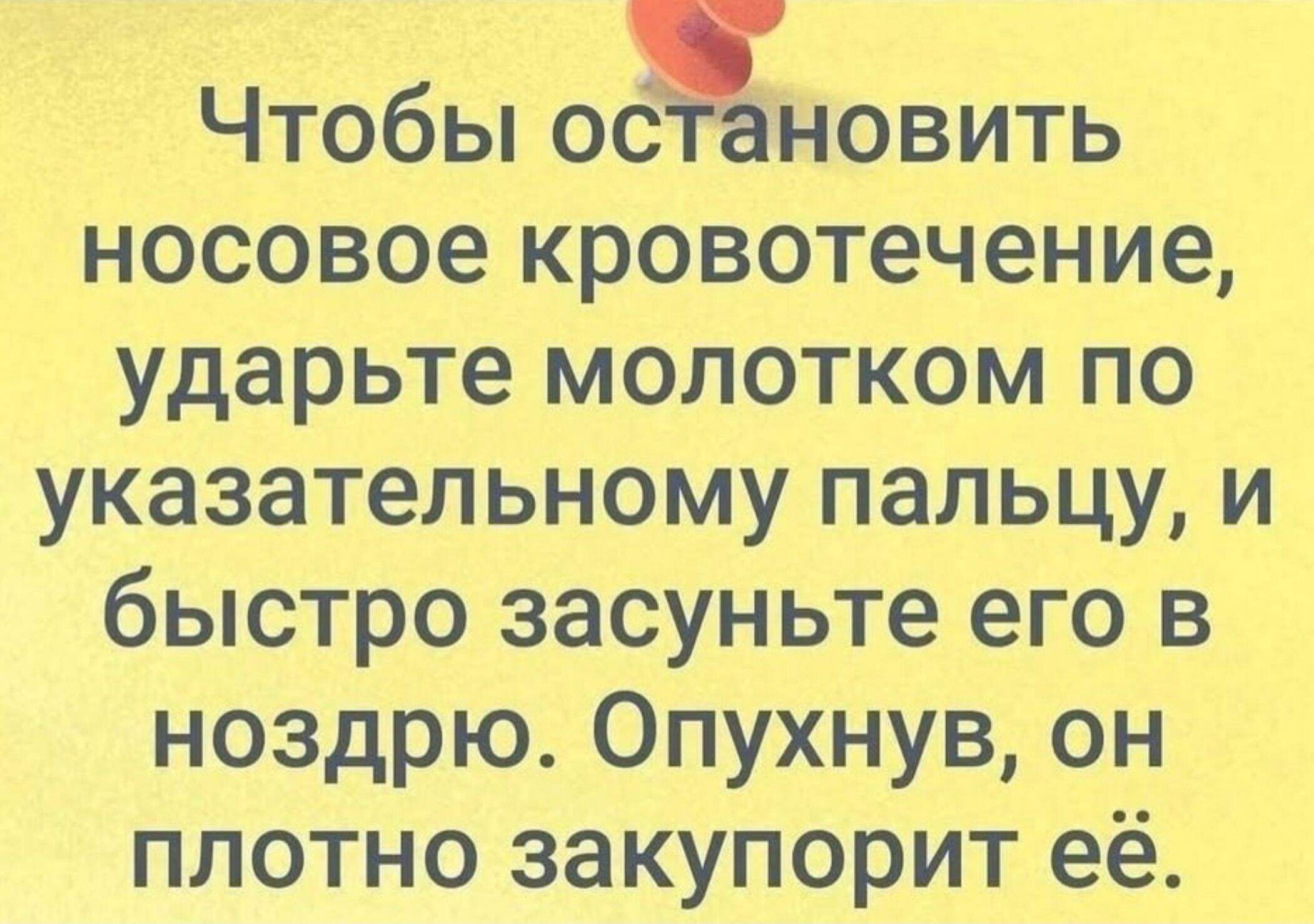 Чтобы остановить носовое кровотечение, ударьте молотком по указательному пальцу, и быстро засуньте его в носдро. Опухнув, он плотно закупорит её.