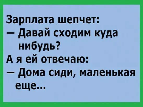 Зарплата шепчет: – Давай сходим куда нибудь? А я ей отвечаю: – Дома сидим, маленькая еще...