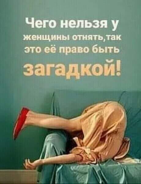 Чего нельзя у женщины отнять, так это её право быть загадкой!