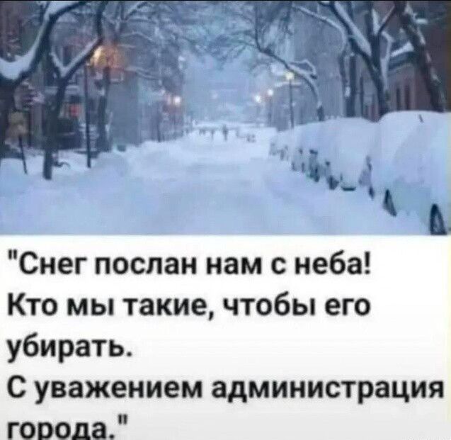 Снег послан нам с неба! Кто мы такие, чтобы его убирать. С уважением администрация города.