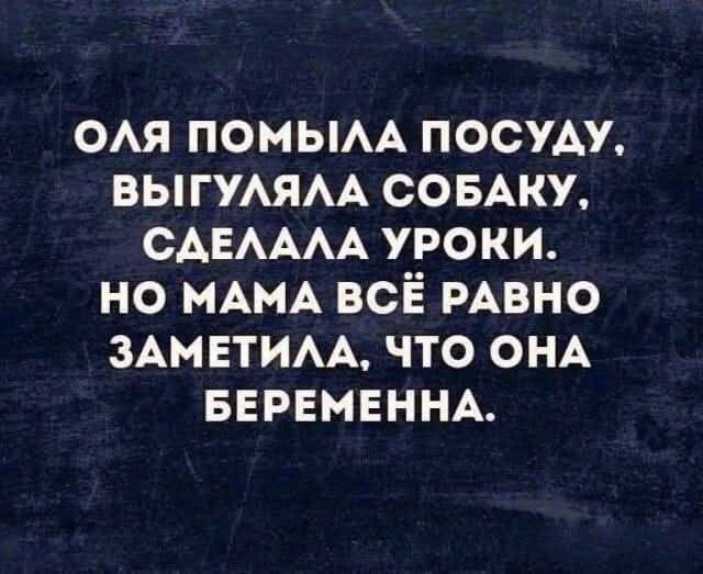 ОЛЯ ПОМЫЛА ПОСУДУ, ВЫГЛЯЛА С СОБАКУ, СДЕЛАЛА УРОКИ. НО МАМА ВСЁ РАВНО ЗАМЕТИЛА, ЧТО ОНА БЕРЕМЕННА.