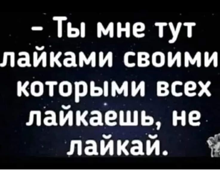 - Ты мне тут лайками своими которыми всех лайкаешь, не лайкай.