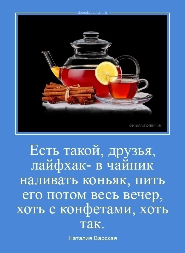 Есть такой, друзья, лайфхак- в чайник наливать коньяк, пить его потом весь вечер, хоть с конфетами, хоть так. Наталия Варская