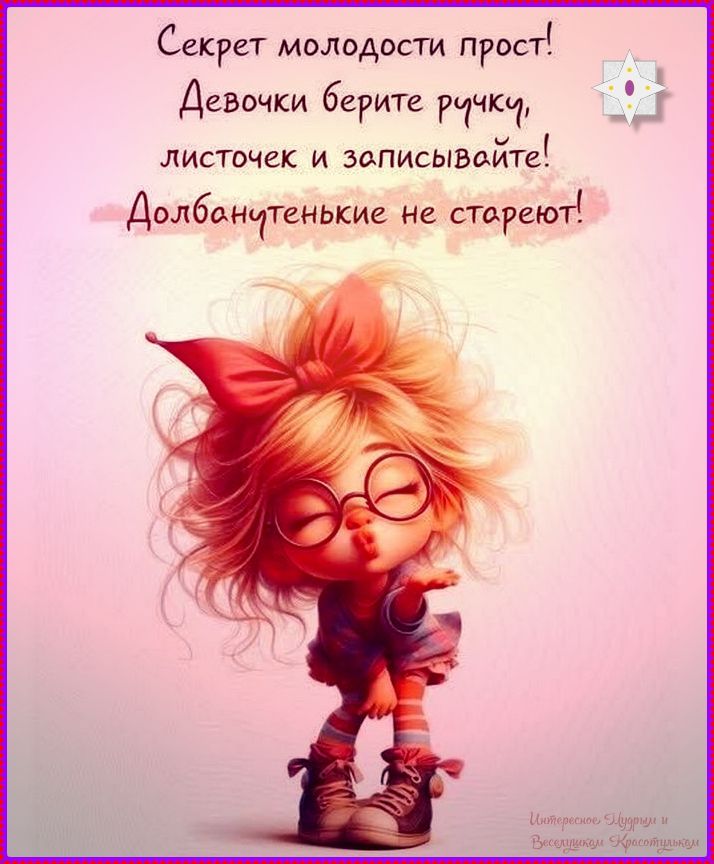 Секрет молодости прост! Девочки берегите ручку, листочек и записывайте! Долбанутенькие не стареют!