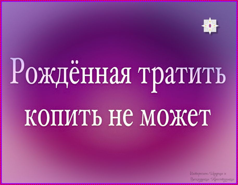 Рождённая тратить копить не может