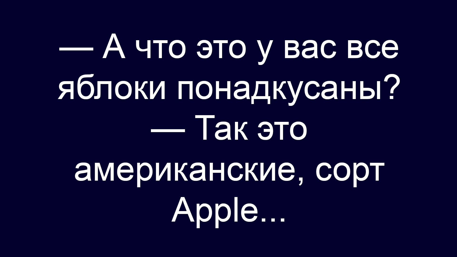 — А что это у вас все яблоки надкусаны? — Так это американские, сорт Apple...
