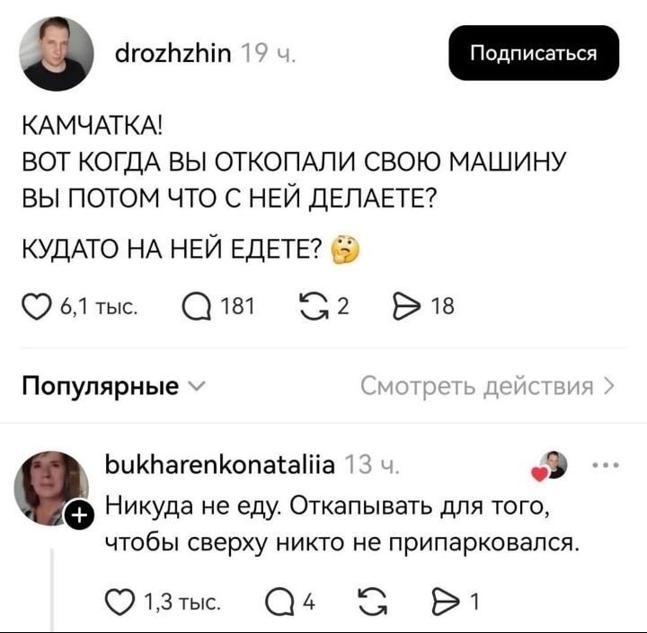 КАМЧАТКА! ВОТ КОГДА ВЫ ОТКОПАЛИ СВОЮ МАШИНУ ВЫ ПОТОМ ЧТО С НЕЙ ДЕЛАЕТЕ? КУДАТО НА НЕЙ ЕДЕТЕ? НИКУДА НЕ ЕДУ. ОТКАПЫВАТЬ ДЛЯ ТОГО, ЧТОБЫ СВЕРХУ НИКТО НЕ ПРИПАРКОВАЛСЯ.