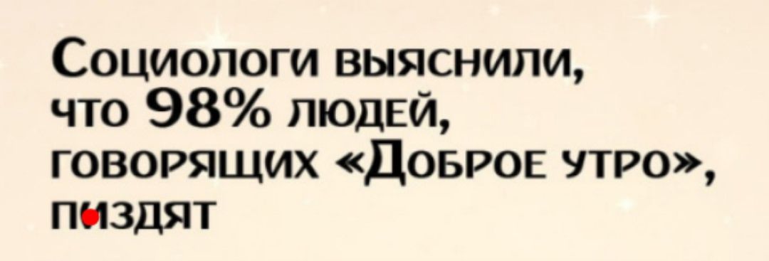 Социологи выяснили, что 98% людей, говорящих «Доброе утро», пиздят